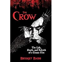 The Crow: The Life, Death, and Rebirth of a Classic Film The Crow: The Life, Death, and Rebirth of a Classic Film Paperback Kindle Hardcover
