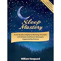 Sleep Mastery: From Restless Nights to Morning Triumphs with Simple and Proven Strategies Supported by Science