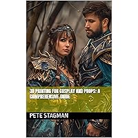 3D Printing for Cosplay and Props: A Comprehensive Guide 3D Printing for Cosplay and Props: A Comprehensive Guide Kindle Paperback