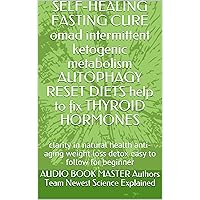 SELF-HEALING FASTING CURE omad intermittent ketogenic metabolism AUTOPHAGY RESET DIETS help to fix THYROID HORMONES: clarity in natural health anti-aging weight loss detox easy to follow for beginner SELF-HEALING FASTING CURE omad intermittent ketogenic metabolism AUTOPHAGY RESET DIETS help to fix THYROID HORMONES: clarity in natural health anti-aging weight loss detox easy to follow for beginner Kindle Paperback