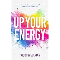 Up Your Energy: How to Beat the Blahs, Achieve More and Feel Great Every Day Up Your Energy: How to Beat the Blahs, Achieve More and Feel Great Every Day Kindle