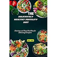 The Deliciously Healthy Fertility Diet: Nutritious and Tasty Meal Ideas for Enhancing Conception The Deliciously Healthy Fertility Diet: Nutritious and Tasty Meal Ideas for Enhancing Conception Kindle Paperback