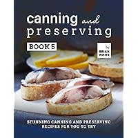 Canning and Preserving Book 5: Stunning Canning and Preserving Recipes for You to Try (The Complete Guide to Canning and Preserving) Canning and Preserving Book 5: Stunning Canning and Preserving Recipes for You to Try (The Complete Guide to Canning and Preserving) Kindle Hardcover Paperback