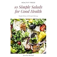 Healthy Foods: 10 Simple Salads for Good Health: Simple Dishes with Simple Makings