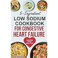 5 Ingredient Low Sodium Cookbook for Congestive Heart Failure: Low Cholesterol Heart Healthy Diet Recipes and Meal Plan for Heart Diseases, Reduce Cholesterol Levels & Lower Blood Pressure 5 Ingredient Low Sodium Cookbook for Congestive Heart Failure: Low Cholesterol Heart Healthy Diet Recipes and Meal Plan for Heart Diseases, Reduce Cholesterol Levels & Lower Blood Pressure Kindle Paperback