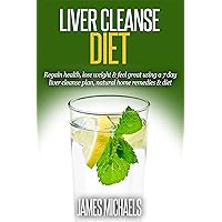 Liver Cleanse Diet: Regain health, lose weight & feel great using a 7 day liver cleanse plan, natural home remedies & diet.