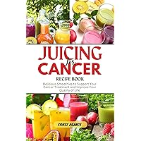 JUICING FOR CANCER RECIPE BOOK: Delicious Smoothies to Support Your Cancer Treatment and Improve Your Quality of Life JUICING FOR CANCER RECIPE BOOK: Delicious Smoothies to Support Your Cancer Treatment and Improve Your Quality of Life Kindle Paperback
