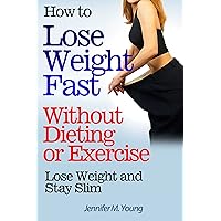 How to Lose Weight Fast Without Dieting or Exercise: Lose Weight and Stay Slim How to Lose Weight Fast Without Dieting or Exercise: Lose Weight and Stay Slim Kindle