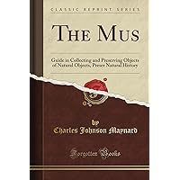 The Mus: Guide in Collecting and Preserving Objects of Natural Objects, Preser Natural History (Classic Reprint)