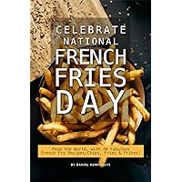 Celebrate National French Fries Day: Feed the World, with 40 Fabulous French Fry Recipes; Chips, Fries Frites! Celebrate National French Fries Day: Feed the World, with 40 Fabulous French Fry Recipes; Chips, Fries Frites! Kindle Paperback