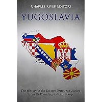 Yugoslavia: The History of the Eastern European Nation from Its Founding to Its Breakup