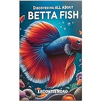 Comprehensive Betta Care with 'DISCOVERING ALL ABOUT BETTA FISH' - Incl. Tank Decor, Feeding, and Health Management, Aquarium Setup, Betta Behavior Analysis, Water Quality Tips, Disease Treatment Comprehensive Betta Care with 'DISCOVERING ALL ABOUT BETTA FISH' - Incl. Tank Decor, Feeding, and Health Management, Aquarium Setup, Betta Behavior Analysis, Water Quality Tips, Disease Treatment Kindle