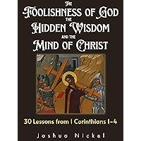 The Foolishness of God, the Hidden Wisdom, and the Mind of Christ - 30 Lessons from 1 Corinthians 1-4 The Foolishness of God, the Hidden Wisdom, and the Mind of Christ - 30 Lessons from 1 Corinthians 1-4 Kindle Paperback