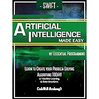 Swift Artificial Intelligence: Made Easy, w/ Essential Programming; Learn to Create your * Problem Solving * Algorithms! TODAY! w/ Machine Learning & Data Structures (Artificial Intelligence Series) Swift Artificial Intelligence: Made Easy, w/ Essential Programming; Learn to Create your * Problem Solving * Algorithms! TODAY! w/ Machine Learning & Data Structures (Artificial Intelligence Series) Kindle Paperback