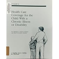 Guide to Health Care Coverage for the Child With a Chronic Illness or Disability Guide to Health Care Coverage for the Child With a Chronic Illness or Disability Paperback
