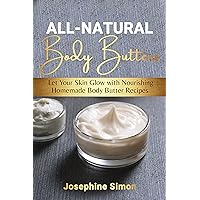 All-Natural Body Butters: Let Your Skin Glow with Nourishing Homemade Body Butter Recipes (DIY Beauty Products) All-Natural Body Butters: Let Your Skin Glow with Nourishing Homemade Body Butter Recipes (DIY Beauty Products) Kindle Paperback