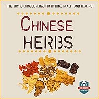 Chinese Herbs: The Top 10 Chinese Herbs for Optimal Health and Healing Chinese Herbs: The Top 10 Chinese Herbs for Optimal Health and Healing Audible Audiobook