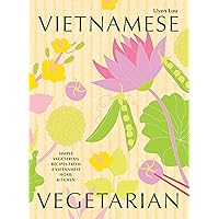 Vietnamese Vegetarian: Simple Vegetarian Recipes From a Vietnamese Home Kitchen Vietnamese Vegetarian: Simple Vegetarian Recipes From a Vietnamese Home Kitchen