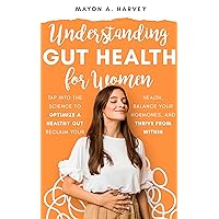 Understanding Gut Health for Women: Tap into the Science to Optimize a Healthy Gut: Reclaim Your Health, Balance Your Hormones, and Thrive from Within. (Women's Health & Well-being)