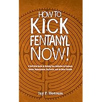HOW TO KICK FENTANYL NOW!: A Self-Help Guide to Kicking Your Addiction to Fentanyl, Heroin, Hydrocodone, OxyContin, and all Other Opioids (GlobalAddictionSolutions.org)