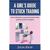 A Girl's Guide to Stock Trading: How to become a successful Stock Trader without a Finance Degree