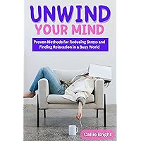 UNWIND YOUR MIND : Proven Methods for Reducing Stress and Finding Relaxation in a Busy World UNWIND YOUR MIND : Proven Methods for Reducing Stress and Finding Relaxation in a Busy World Kindle Paperback