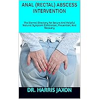ANAL (RECTAL) ABSCESS INTERVENTION: The Eternal Directory For Secure And Helpful Natural Symptom Elimination, Prevention, And Recovery ANAL (RECTAL) ABSCESS INTERVENTION: The Eternal Directory For Secure And Helpful Natural Symptom Elimination, Prevention, And Recovery Kindle Paperback