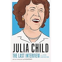 Julia Child: The Last Interview: and Other Conversations (The Last Interview Series) Julia Child: The Last Interview: and Other Conversations (The Last Interview Series) Kindle Paperback