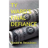 TY WARD'S FINAL DEFIANCE (TY WARD ADVENTURE SERIES Book 10) TY WARD'S FINAL DEFIANCE (TY WARD ADVENTURE SERIES Book 10) Kindle Paperback