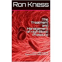 The Treatment and Management of High Blood Pressure: Learn How to Keep Hypertension Under Control (Diabetes and Associated Diseases) The Treatment and Management of High Blood Pressure: Learn How to Keep Hypertension Under Control (Diabetes and Associated Diseases) Kindle Paperback