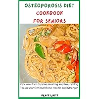 Osteoporosis Diet Cookbook for Seniors: Calcium Rich Cuisine: Healing and Nourishing Recipes for Optimal Bone Health and Strength Osteoporosis Diet Cookbook for Seniors: Calcium Rich Cuisine: Healing and Nourishing Recipes for Optimal Bone Health and Strength Kindle Paperback