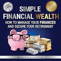 Simple Financial Wealth: How to Manage Your Finances and Secure Your Retirement! Simple Financial Wealth: How to Manage Your Finances and Secure Your Retirement! Audible Audiobook Paperback Kindle Hardcover