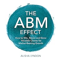 The ABM Effect: How to Win, Retain, and Grow Valuable Clients for Market-Beating Growth The ABM Effect: How to Win, Retain, and Grow Valuable Clients for Market-Beating Growth Audible Audiobook Hardcover Kindle Paperback