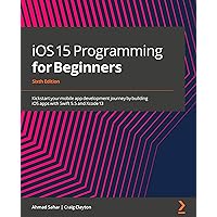iOS 15 Programming for Beginners - Sixth Edition: Kickstart your mobile app development journey by building iOS apps with Swift 5.5 and Xcode 13