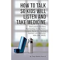 How to Talk so Kids will Listen and Take Medicine: Brief Lessons and Basic Pharmacology for the Parent, Caregiver, Nurse Aide, Nursing Assistant, and Medication ... Aide (CNA, MACE) (Memorizing Pharmacology) How to Talk so Kids will Listen and Take Medicine: Brief Lessons and Basic Pharmacology for the Parent, Caregiver, Nurse Aide, Nursing Assistant, and Medication ... Aide (CNA, MACE) (Memorizing Pharmacology) Kindle Audible Audiobook