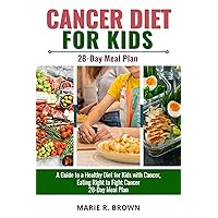 Cancer Diet For Kids: A Guide to a Healthy Diet for Kids with Cancer, Eating Right to Fight Cancer | Newly Diagnosed | Beginners | 28-Day Meal Plan Cancer Diet For Kids: A Guide to a Healthy Diet for Kids with Cancer, Eating Right to Fight Cancer | Newly Diagnosed | Beginners | 28-Day Meal Plan Kindle Hardcover Paperback