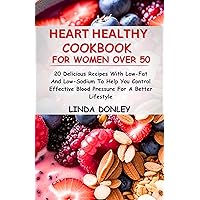 HEART HEALTHY COOKBOOK FOR WOMEN OVER 50: 20 Delicious Recipes With Low-Fat And Low-Sodium To Help You Control Effective Blood Pressure For A Better Lifestyle HEART HEALTHY COOKBOOK FOR WOMEN OVER 50: 20 Delicious Recipes With Low-Fat And Low-Sodium To Help You Control Effective Blood Pressure For A Better Lifestyle Kindle Paperback
