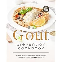 The Gout Prevention Cookbook: Simple, Delicious Recipes for Managing Uric Acid and Reducing Flare-Ups The Gout Prevention Cookbook: Simple, Delicious Recipes for Managing Uric Acid and Reducing Flare-Ups Kindle Hardcover Paperback