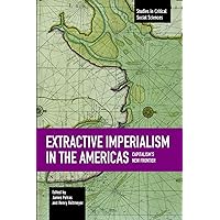 Extractive Imperialism in the Americas: Capitalism's New Frontier (Studies in Critical Social Sciences) Extractive Imperialism in the Americas: Capitalism's New Frontier (Studies in Critical Social Sciences) Paperback Hardcover