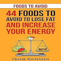 Foods to Avoid: 44 Foods to Avoid to Lose Weight and Increase Your Energy Foods to Avoid: 44 Foods to Avoid to Lose Weight and Increase Your Energy Audible Audiobook Kindle