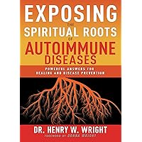 Exposing the Spiritual Roots of Autoimmune Diseases: Powerful Answers for Healing and Disease Prevention Exposing the Spiritual Roots of Autoimmune Diseases: Powerful Answers for Healing and Disease Prevention Paperback Kindle