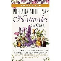 Prepara medicinas naturales en casa: REMEDIOS HERBALES NATURALES Y ASEQUIBLES QUE FUNCIONAN INCLUYE REMEDIOS NATURALES PARA MASCOTAS (Spanish Edition)