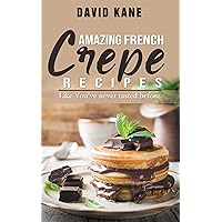 Amazing French Crepe Recipes: Like You’ve never tasted before Amazing French Crepe Recipes: Like You’ve never tasted before Kindle Paperback