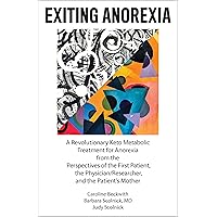 Exiting Anorexia: A Revolutionary Keto Metabolic Treatment for Anorexia from the Perspectives of the First Patient, the Physician/Researcher, and the Patient's Mother Exiting Anorexia: A Revolutionary Keto Metabolic Treatment for Anorexia from the Perspectives of the First Patient, the Physician/Researcher, and the Patient's Mother Kindle Paperback