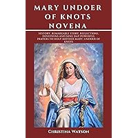 MARY UNDOER OF KNOTS NOVENA: History, remarkable story, reflections, devotions and nine day Powerful prayers to Holy Mother Mary, undoer of knots MARY UNDOER OF KNOTS NOVENA: History, remarkable story, reflections, devotions and nine day Powerful prayers to Holy Mother Mary, undoer of knots Kindle Paperback