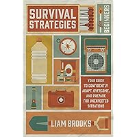 Survival Strategies For Beginners: Your Guide To Confidently Adapt, Overcome, and Prepare For Unexpected Situations Survival Strategies For Beginners: Your Guide To Confidently Adapt, Overcome, and Prepare For Unexpected Situations Kindle Paperback