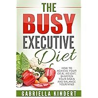 The Busy Executive Diet: How to Achieve Your Ideal Weight, Sharpen Your Brain and Balance Your Mind. The Busy Executive Diet: How to Achieve Your Ideal Weight, Sharpen Your Brain and Balance Your Mind. Kindle Paperback