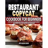Restaurant Copycat Cookbook for Beginners: A Step-by-Step Guide for Novice Cooks to Replicate Restaurant Masterpieces in the Comfort of Your Home Restaurant Copycat Cookbook for Beginners: A Step-by-Step Guide for Novice Cooks to Replicate Restaurant Masterpieces in the Comfort of Your Home Kindle Hardcover Paperback