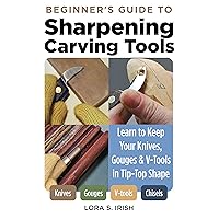 Beginner's Guide to Sharpening Carving Tools: Learn to Keep Your Knives, Gouges & V-Tools in Tip-Top Shape Beginner's Guide to Sharpening Carving Tools: Learn to Keep Your Knives, Gouges & V-Tools in Tip-Top Shape Kindle Paperback