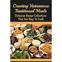 Creating Vietnamese Traditional Meals: Delicious Recipe Collections That Are Easy To Cook: Lunch And Dinner Recipes